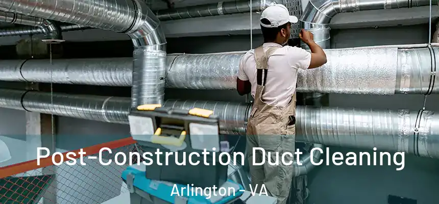 Post-Construction Duct Cleaning Arlington - VA